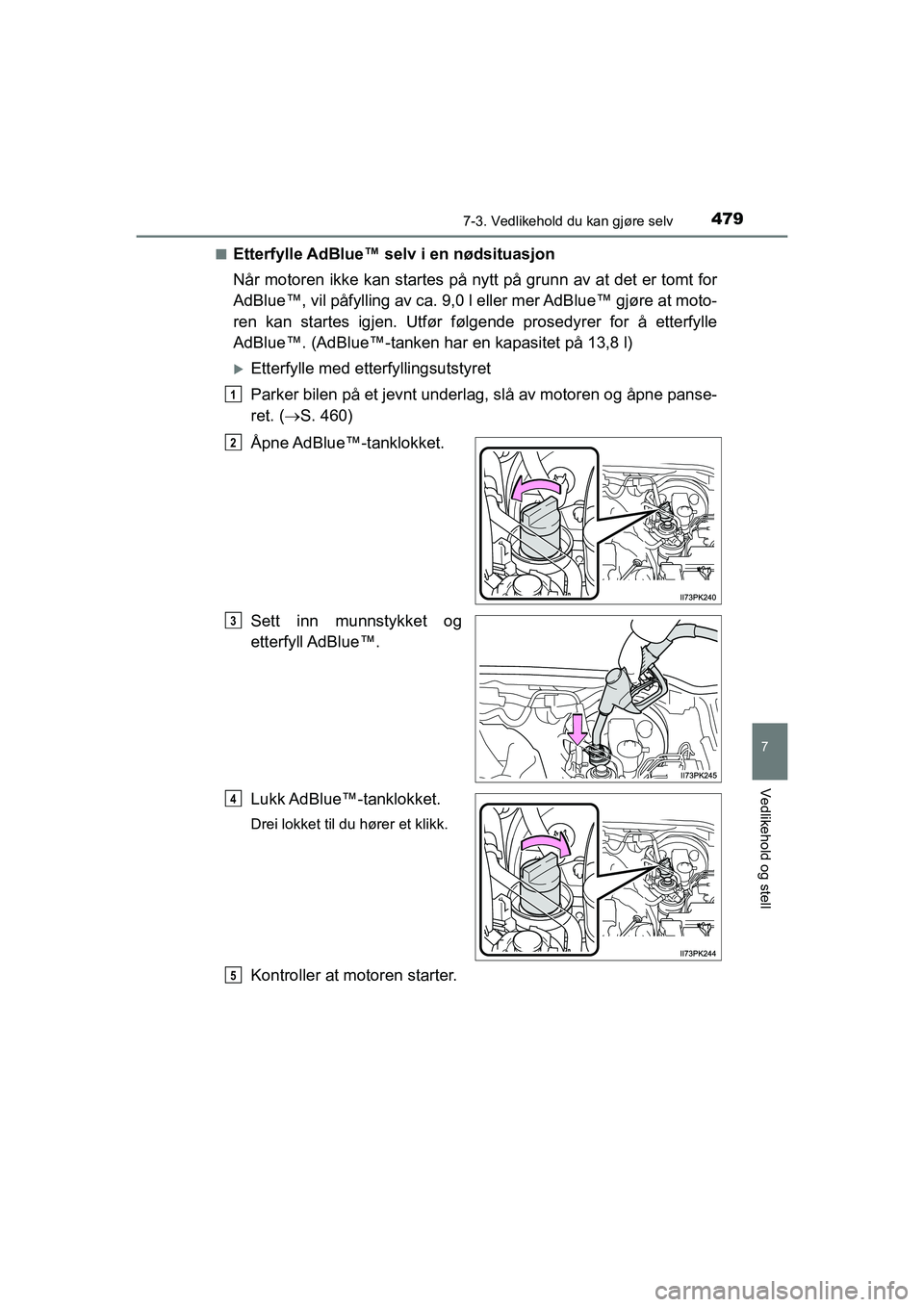 TOYOTA HILUX 2021  Instruksjoner for bruk (in Norwegian) 4797-3. Vedlikehold du kan gjøre selv
HILUX OM0K641NO
7
Vedlikehold og stell
nEtterfylle AdBlue™ selv i en nødsituasjon
Når motoren ikke kan startes på nytt på grunn av at det er tomt for
AdBlu