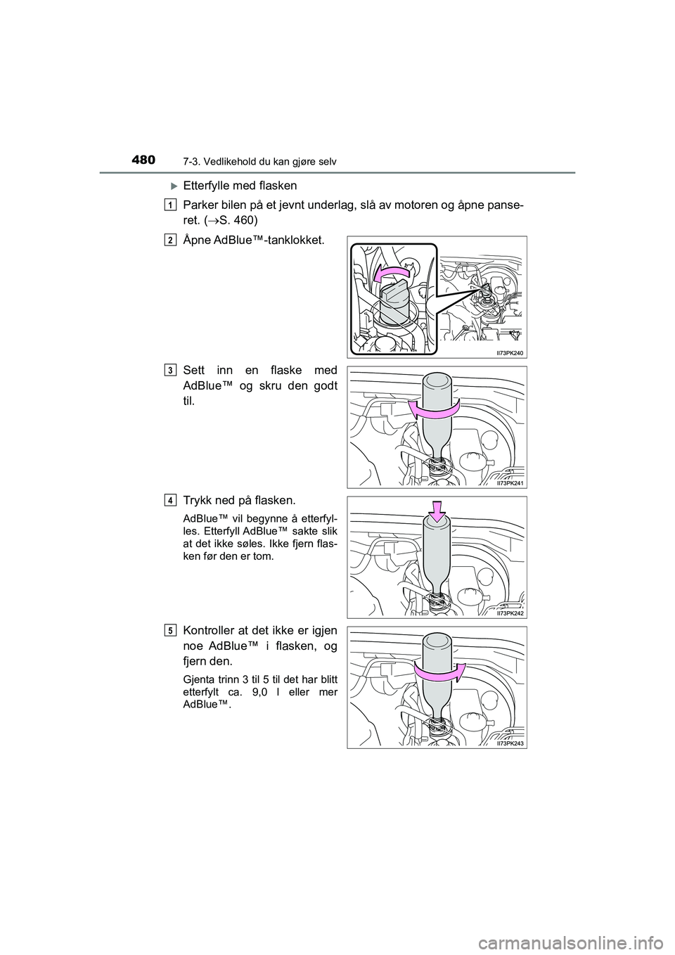 TOYOTA HILUX 2021  Instruksjoner for bruk (in Norwegian) 4807-3. Vedlikehold du kan gjøre selv
HILUX OM0K641NO
Etterfylle med flasken
Parker bilen på et jevnt underlag, slå av motoren og åpne panse-
ret. (S. 460)
Åpne AdBlue™-tanklokket.
Sett i