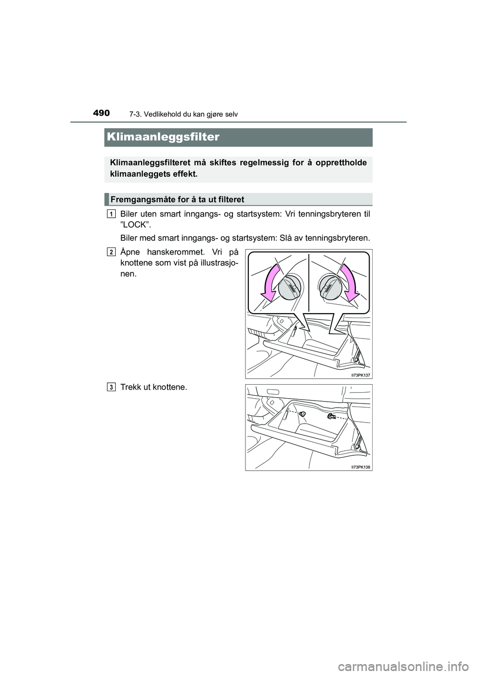 TOYOTA HILUX 2021  Instruksjoner for bruk (in Norwegian) 4907-3. Vedlikehold du kan gjøre selv
HILUX OM0K641NO
Klimaanleggsfilter
Biler uten smart inngangs- og startsystem: Vri tenningsbryteren til
”LOCK”.
Biler med smart inngangs- og starts ystem: Sl