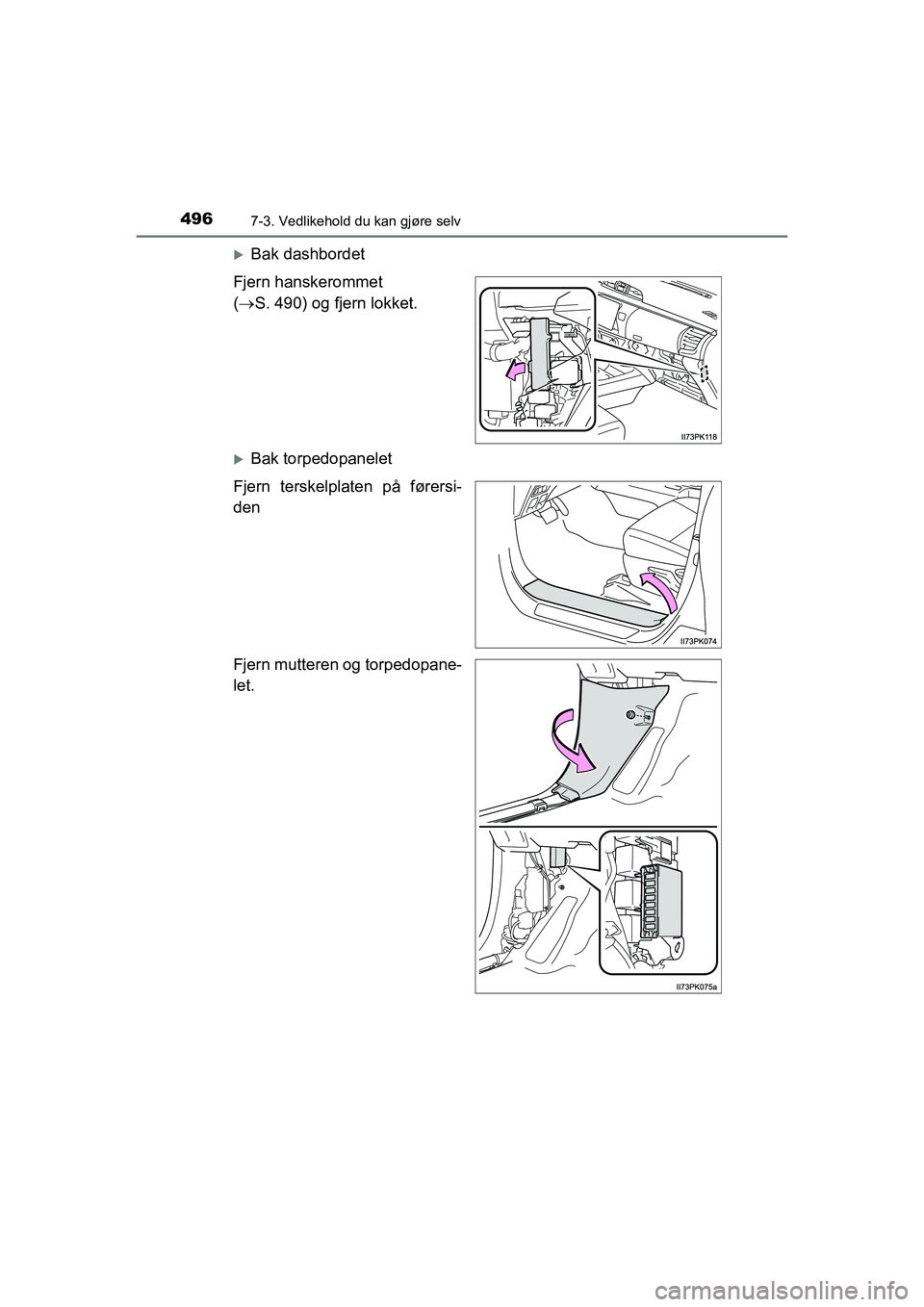 TOYOTA HILUX 2021  Instruksjoner for bruk (in Norwegian) 4967-3. Vedlikehold du kan gjøre selv
HILUX OM0K641NO
Bak dashbordet
Fjern hanskerommet
(  S. 490) og fjern lokket.
Bak torpedopanelet
Fjern terskelplaten på førersi-
den
Fjern mutteren og