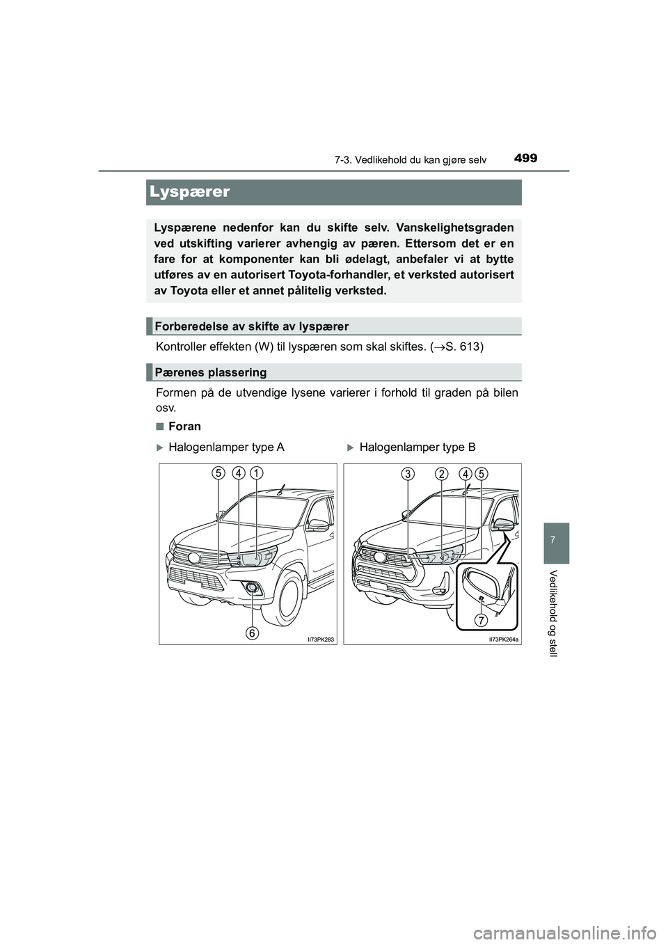 TOYOTA HILUX 2021  Instruksjoner for bruk (in Norwegian) 4997-3. Vedlikehold du kan gjøre selv
HILUX OM0K641NO
7
Vedlikehold og stell
Lyspærer
Kontroller effekten (W) til lyspæren som skal skiftes. ( S. 613)
Formen på de utvendige lysene varierer i f