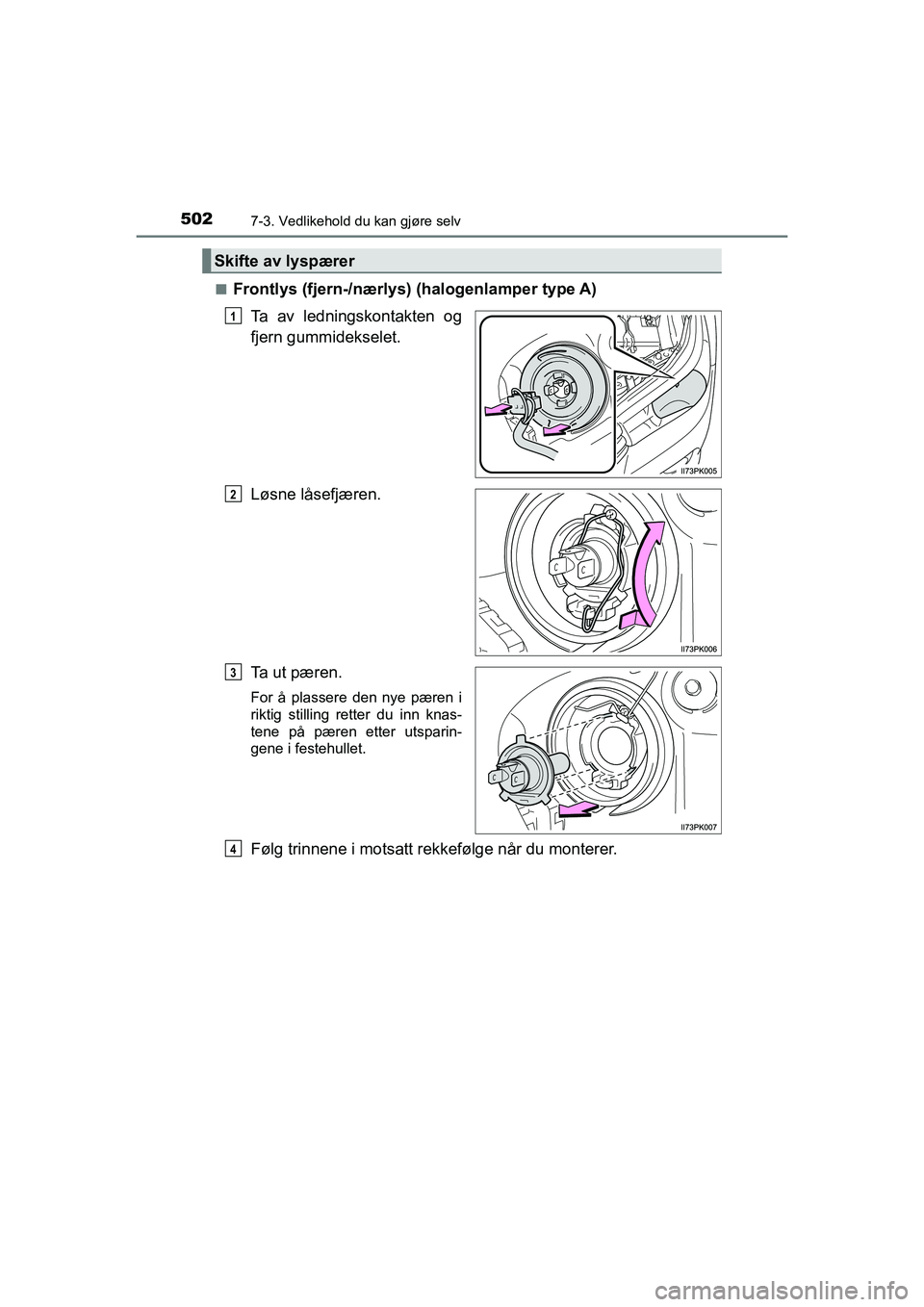 TOYOTA HILUX 2021  Instruksjoner for bruk (in Norwegian) 5027-3. Vedlikehold du kan gjøre selv
HILUX OM0K641NOn
Frontlys (fjern-/nærlys) 
(halogenlamper type A)
Ta av ledningskontakten og
fjern gummidekselet.
Løsne låsefjæren.
Ta ut pæren.
For å plas