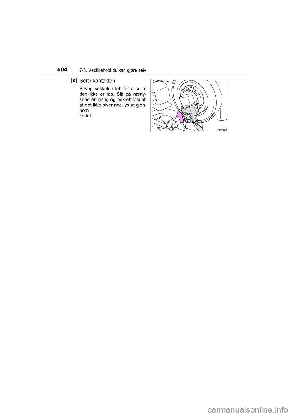 TOYOTA HILUX 2021  Instruksjoner for bruk (in Norwegian) 5047-3. Vedlikehold du kan gjøre selv
HILUX OM0K641NO
Sett i kontakten
Beveg sokkelen lett for å se at
den ikke er løs. Slå på nærly-
sene én gang og bekreft visuelt
at det ikke siver noe lys u