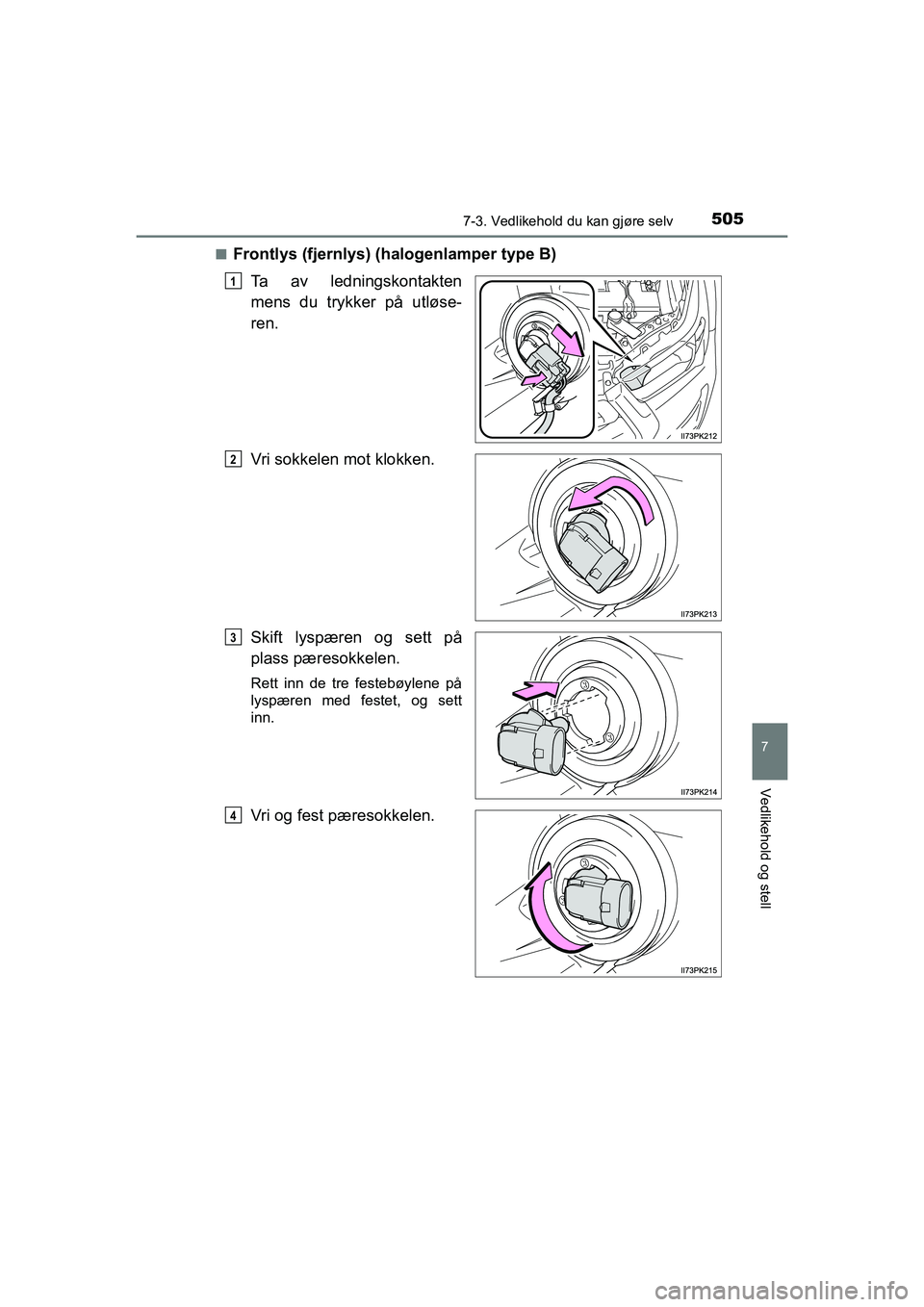 TOYOTA HILUX 2021  Instruksjoner for bruk (in Norwegian) 5057-3. Vedlikehold du kan gjøre selv
HILUX OM0K641NO
7
Vedlikehold og stell
nFrontlys (fjernlys) (halogenlamper type B)Ta av ledningskontakten
mens du trykker på utløse-
ren.
Vri sokkelen mot klok