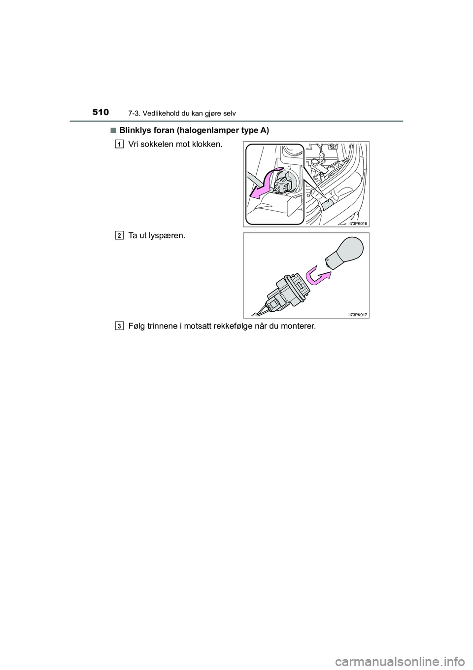 TOYOTA HILUX 2021  Instruksjoner for bruk (in Norwegian) 5107-3. Vedlikehold du kan gjøre selv
HILUX OM0K641NOn
Blinklys foran (halogenlamper type A)
Vri sokkelen mot klokken.
Ta ut lyspæren.
Følg trinnene i motsatt rekkefølge når du monterer.
1
2
3
OM