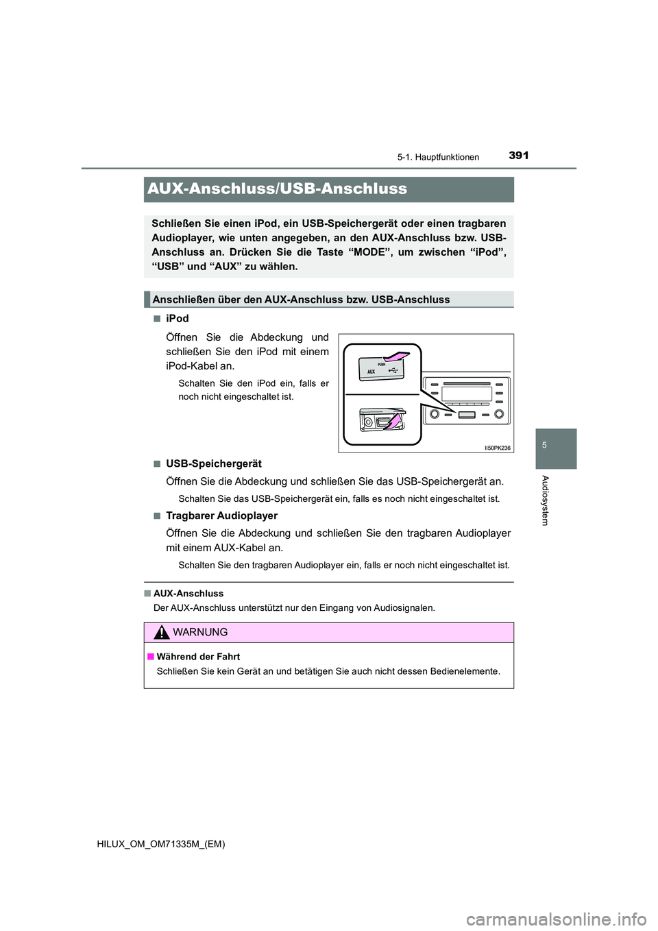 TOYOTA HILUX 2021  Betriebsanleitungen (in German) 391
5
5-1. Hauptfunktionen
Audiosystem
HILUX_OM_OM71335M_(EM)
AUX-Anschluss/USB-Anschluss
�QiPod 
Öffnen Sie die Abdeckung und 
schließen Sie den iPod mit einem
iPod-Kabel an.
Schalten Sie den iPod 