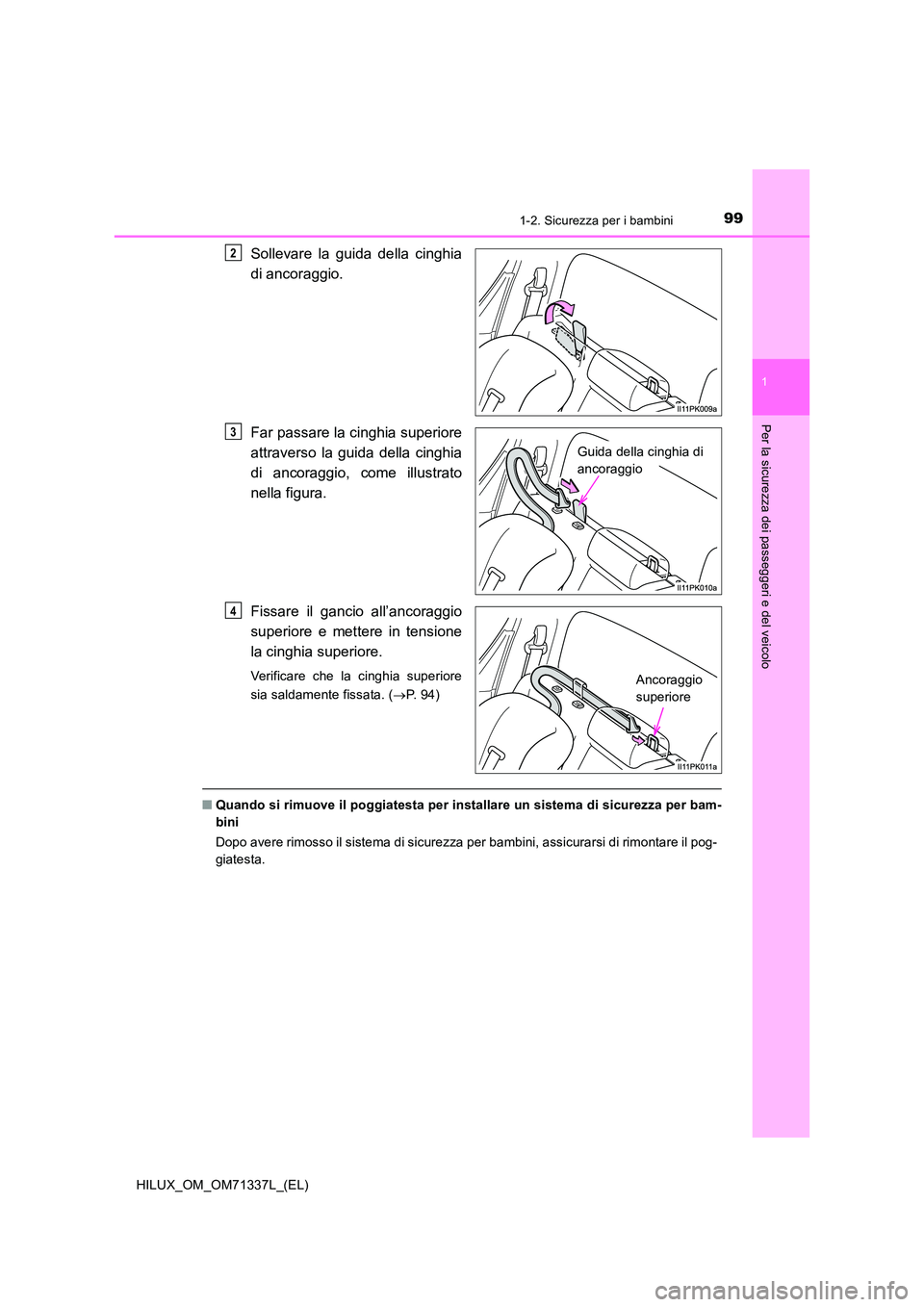 TOYOTA HILUX 2021  Manuale duso (in Italian) 991-2. Sicurezza per i bambini
1
HILUX_OM_OM71337L_(EL)
Per la sicurezza dei passeggeri e del veicolo
Sollevare la guida della cinghia 
di ancoraggio. 
Far passare la cinghia superiore 
attraverso la 
