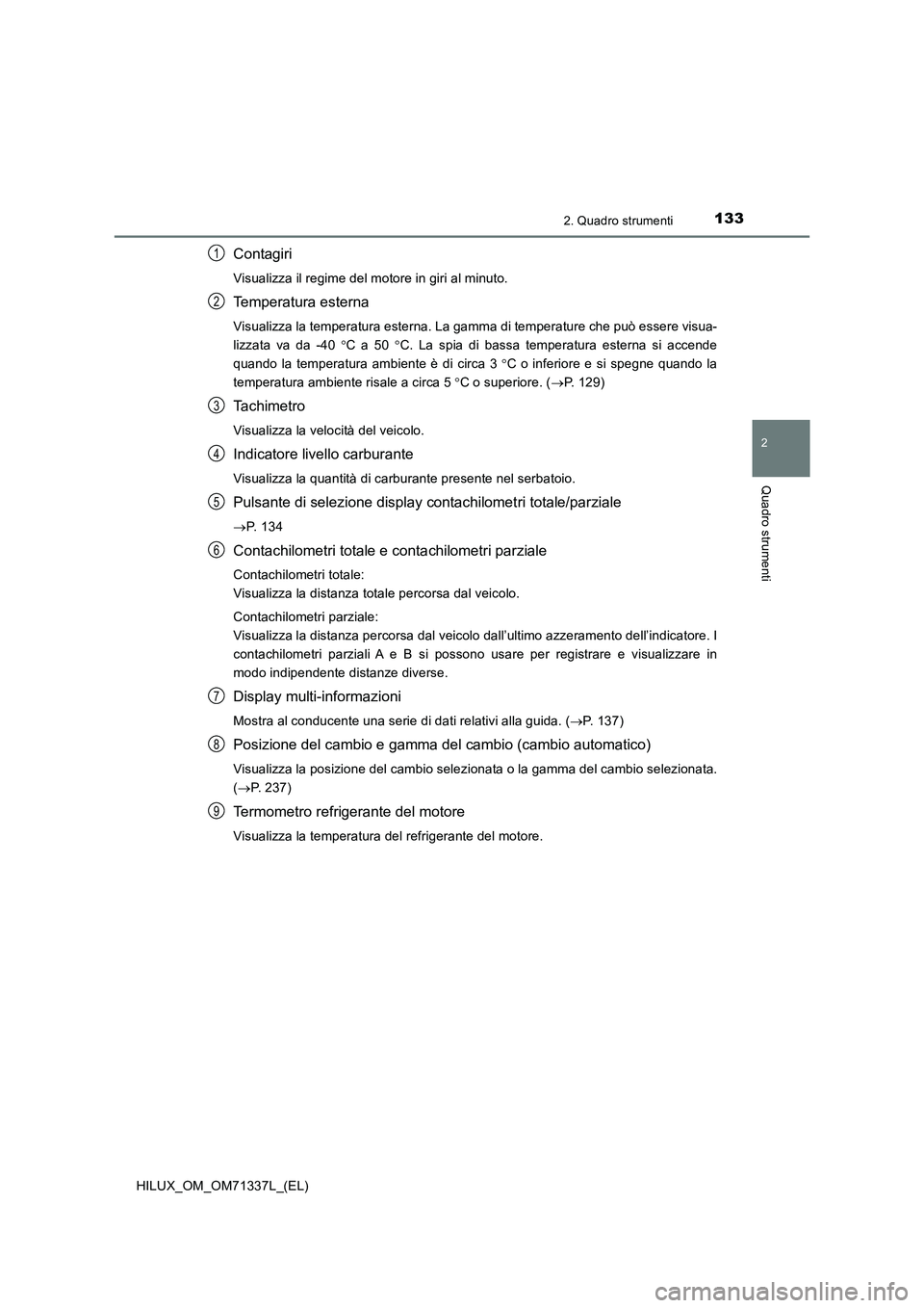 TOYOTA HILUX 2021  Manuale duso (in Italian) 1332. Quadro strumenti
2
Quadro strumenti
HILUX_OM_OM71337L_(EL)
Contagiri
Visualizza il regime del motore in giri al minuto.
Temperatura esterna
Visualizza la temperatura esterna. La gamma di tempera