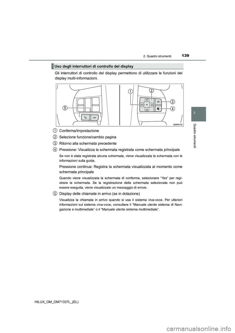 TOYOTA HILUX 2021  Manuale duso (in Italian) 1392. Quadro strumenti
2
Quadro strumenti
HILUX_OM_OM71337L_(EL)
Gli interruttori di controllo del display permettono di utilizzare le funzioni del
display multi-informazioni.
Conferma/impostazione
Se