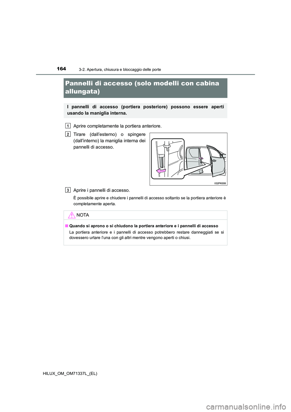 TOYOTA HILUX 2021  Manuale duso (in Italian) 1643-2. Apertura, chiusura e bloccaggio delle porte
HILUX_OM_OM71337L_(EL)
Pannelli di accesso (solo modelli con cabina  
allungata)
Aprire completamente la portiera anteriore. 
Tirare (dall’esterno