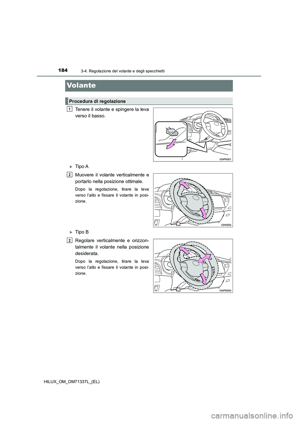 TOYOTA HILUX 2021  Manuale duso (in Italian) 1843-4. Regolazione del volante e degli specchietti
HILUX_OM_OM71337L_(EL)
Volante
Tenere il volante e spingere la leva 
verso il basso.
Tipo A 
Muovere il volante verticalmente e 
portarlo nella p
