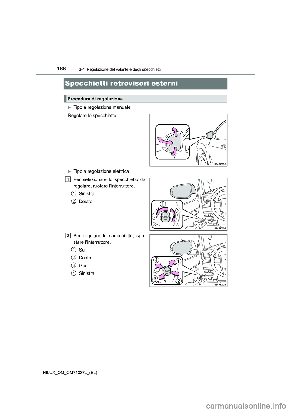 TOYOTA HILUX 2021  Manuale duso (in Italian) 1883-4. Regolazione del volante e degli specchietti
HILUX_OM_OM71337L_(EL)
Specchietti retrovisori ester ni
Tipo a regolazione manuale
Regolare lo specchietto.
Tipo a regolazione elettrica
Per s