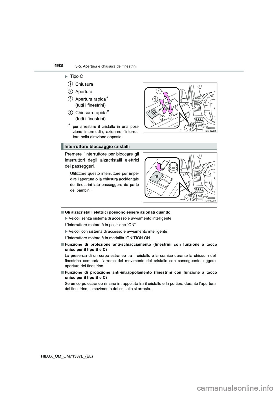 TOYOTA HILUX 2021  Manuale duso (in Italian) 1923-5. Apertura e chiusura dei finestrini
HILUX_OM_OM71337L_(EL)
Tipo C
Chiusura
Apertura
Apertura rapida
* 
(tutti i finestrini)
Chiusura rapida
* 
(tutti i finestrini)
*: per arrestare il crista