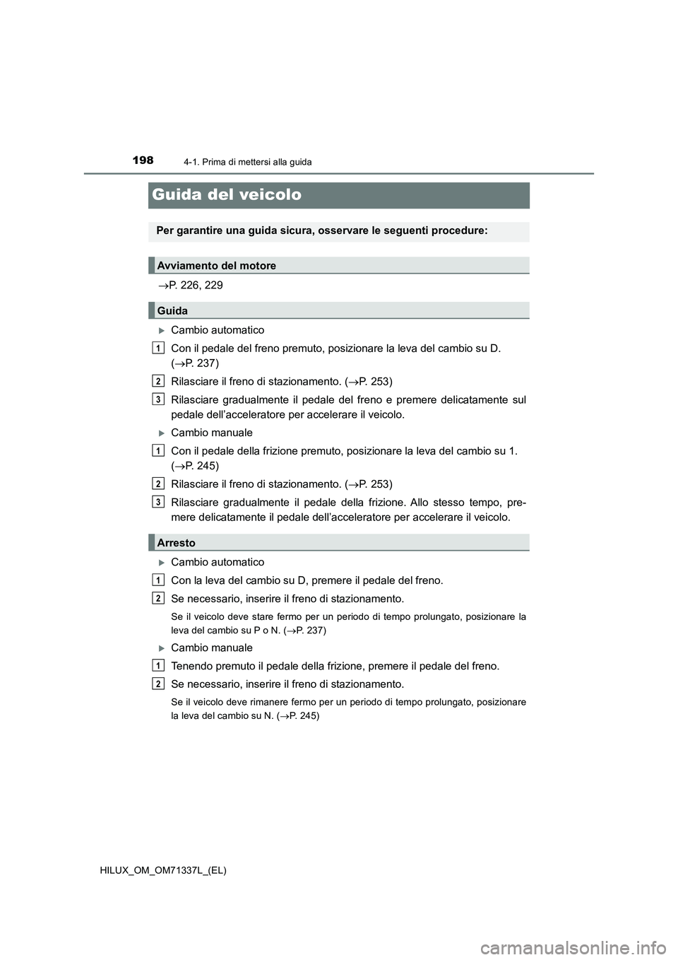 TOYOTA HILUX 2021  Manuale duso (in Italian) 1984-1. Prima di mettersi alla guida
HILUX_OM_OM71337L_(EL)
Guida del veicolo
P. 226, 229
Cambio automatico
Con il pedale del freno premuto, posizionare la leva del cambio su D. 
(P. 237)
Ril