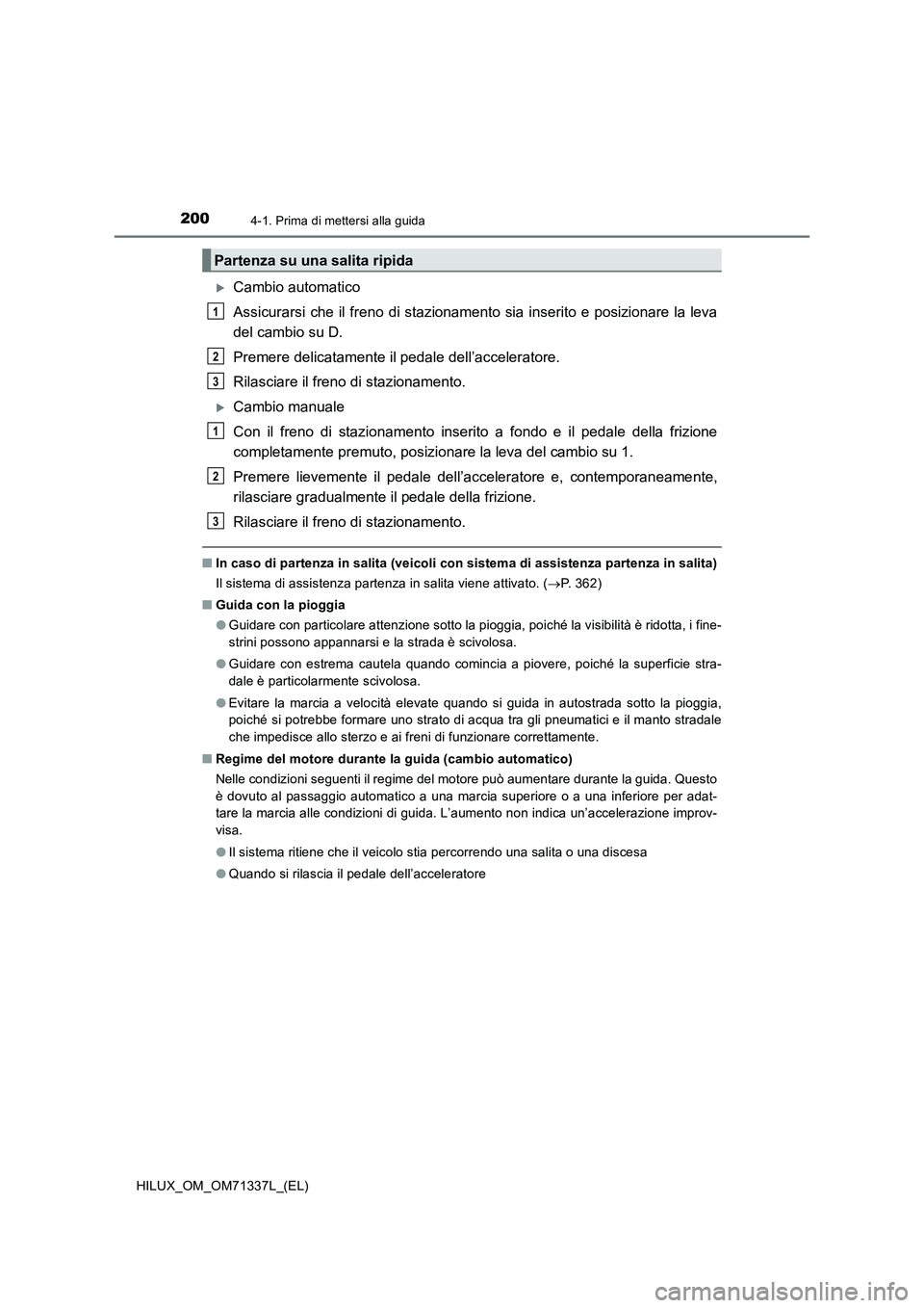 TOYOTA HILUX 2021  Manuale duso (in Italian) 2004-1. Prima di mettersi alla guida
HILUX_OM_OM71337L_(EL)
Cambio automatico
Assicurarsi che il freno di stazionamento sia inserito e posizionare la leva
del cambio su D. 
Premere delicatamente il