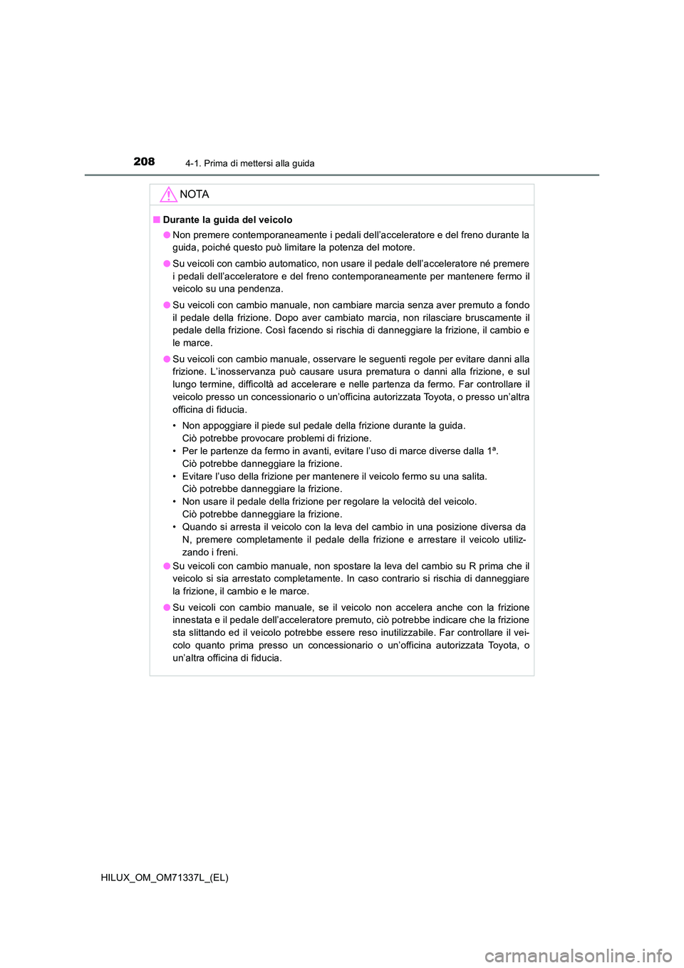 TOYOTA HILUX 2021  Manuale duso (in Italian) 2084-1. Prima di mettersi alla guida
HILUX_OM_OM71337L_(EL)
NOTA
�QDurante la guida del veicolo 
�O Non premere contemporaneamente i pedali dell’acceleratore e del freno durante la 
guida, poiché q