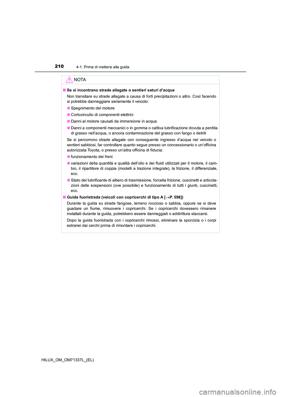 TOYOTA HILUX 2021  Manuale duso (in Italian) 2104-1. Prima di mettersi alla guida
HILUX_OM_OM71337L_(EL)
NOTA
�QSe si incontrano strade allagate o sentieri saturi d’acqua 
Non transitare su strade allagate a causa di forti precipitazioni o alt