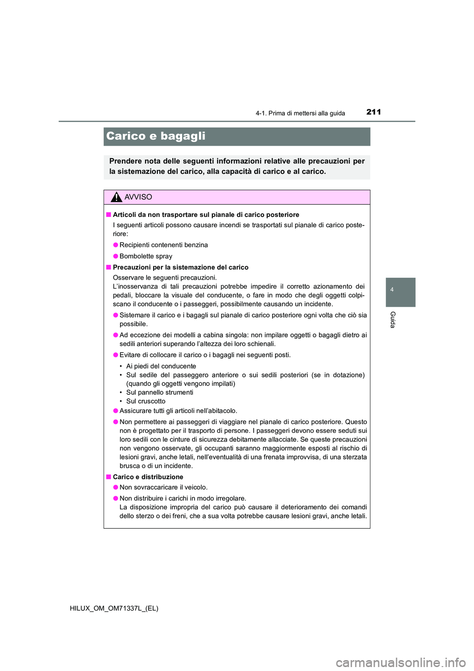 TOYOTA HILUX 2021  Manuale duso (in Italian) 211
4
4-1. Prima di mettersi alla guida
Guida
HILUX_OM_OM71337L_(EL)
Carico e bagagli
Prendere nota delle seguenti informazioni relative alle precauzioni per 
la sistemazione del carico, alla capacit