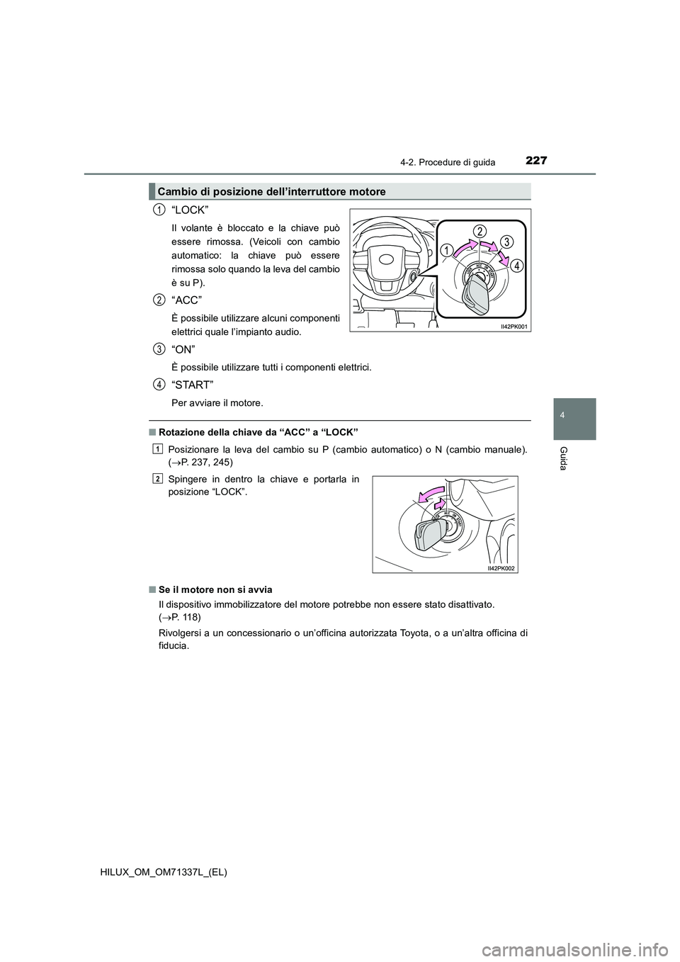 TOYOTA HILUX 2021  Manuale duso (in Italian) 2274-2. Procedure di guida
4
Guida
HILUX_OM_OM71337L_(EL)
“LOCK”
Il volante è bloccato e la chiave può
essere rimossa. (Veicoli con cambio
automatico: la chiave può essere
rimossa solo quando l