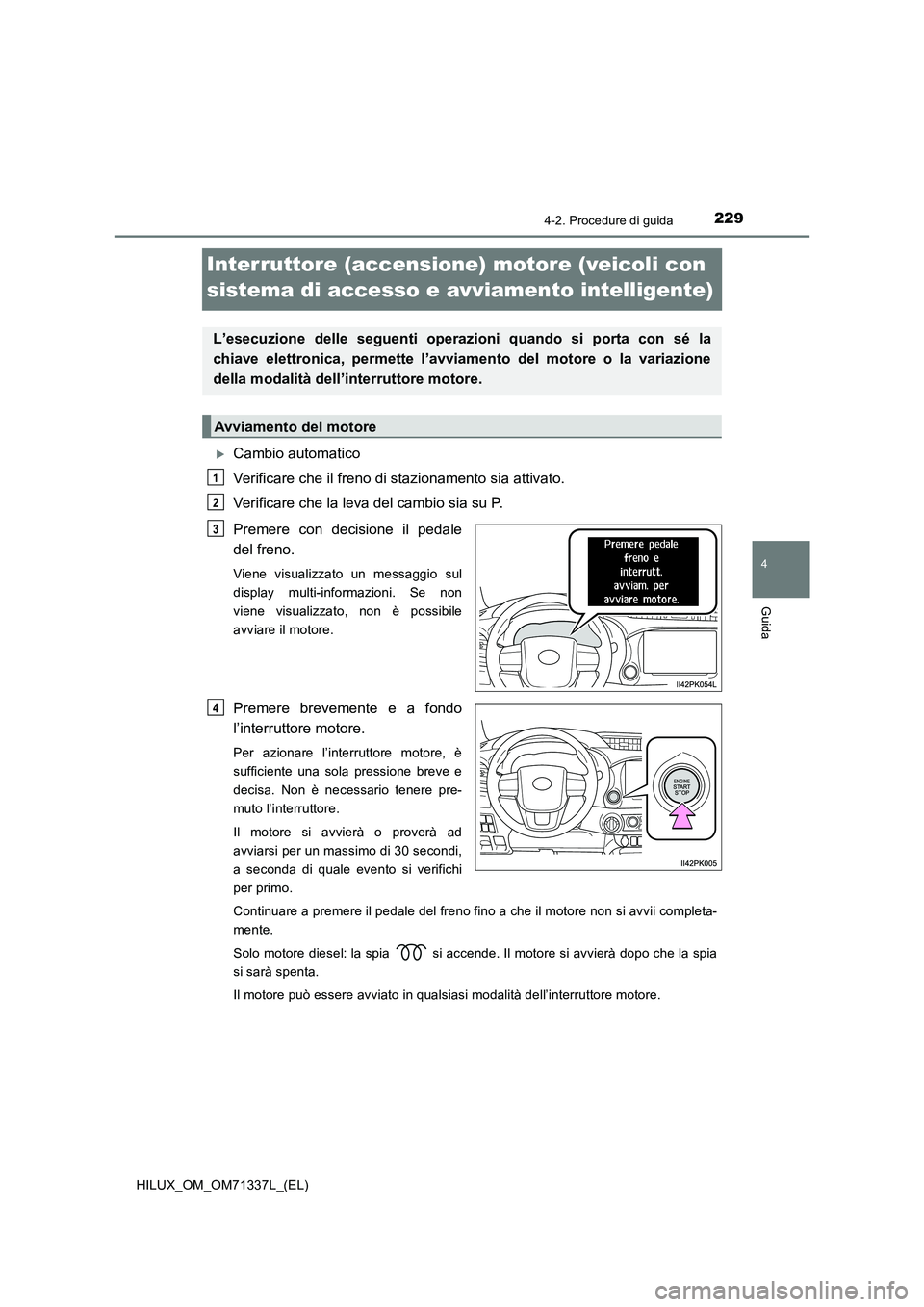TOYOTA HILUX 2021  Manuale duso (in Italian) 229
4
4-2. Procedure di guida
Guida
HILUX_OM_OM71337L_(EL)
Interruttore (accensione) motore (veicoli con 
sistema di accesso e avviamento intelligente)
Cambio automatico
Verificare che il freno di 
