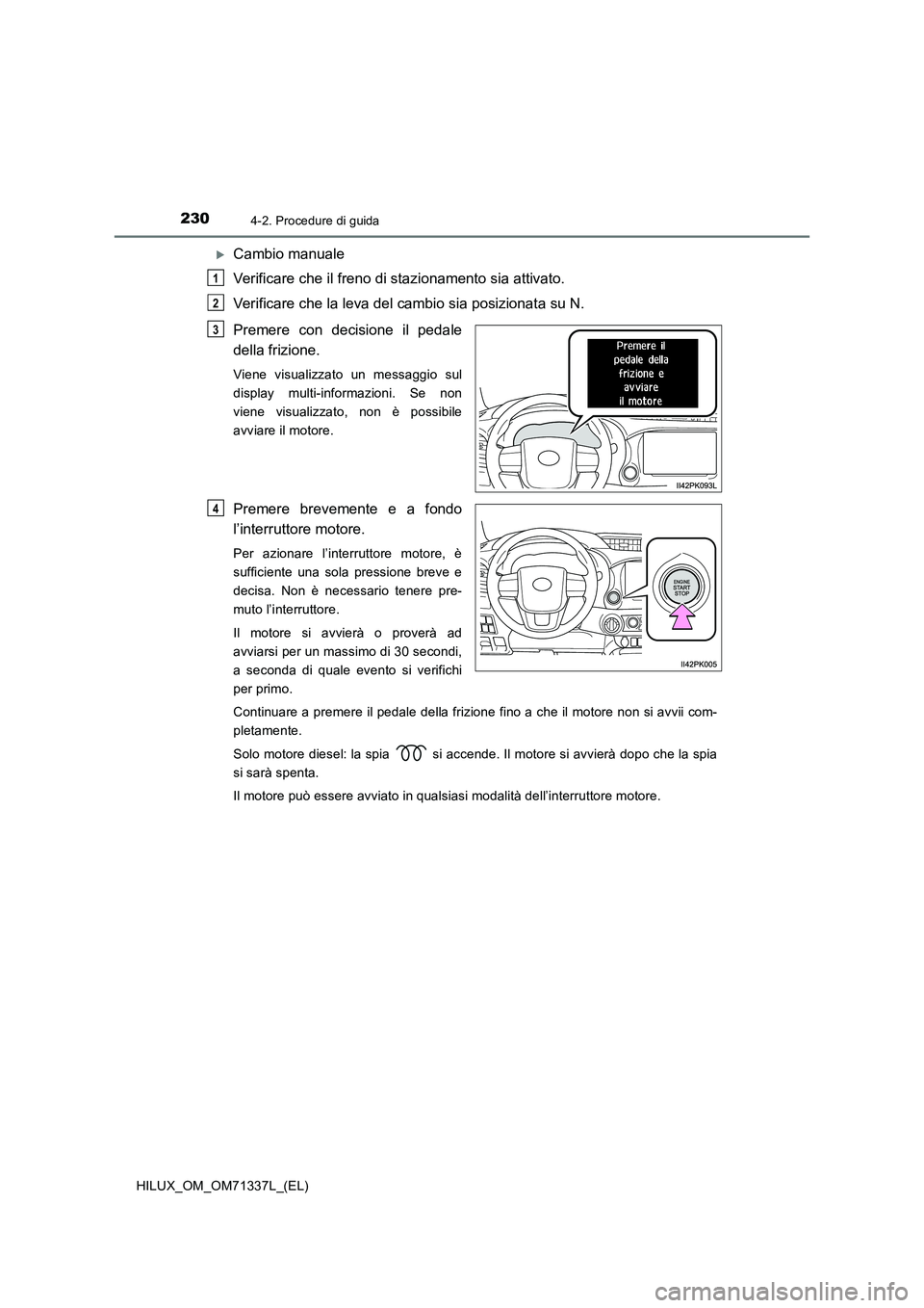 TOYOTA HILUX 2021  Manuale duso (in Italian) 2304-2. Procedure di guida
HILUX_OM_OM71337L_(EL)
Cambio manuale
Verificare che il freno di stazionamento sia attivato.
Verificare che la leva del cambio sia posizionata su N.
Premere con decisione