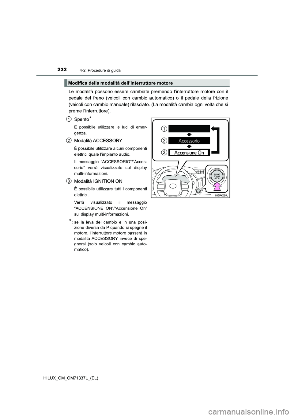 TOYOTA HILUX 2021  Manuale duso (in Italian) 2324-2. Procedure di guida
HILUX_OM_OM71337L_(EL)
Le modalità possono essere cambiate premendo l’interruttore motore con il
pedale del freno (veicoli con cambio automatico) o il pedale della frizio