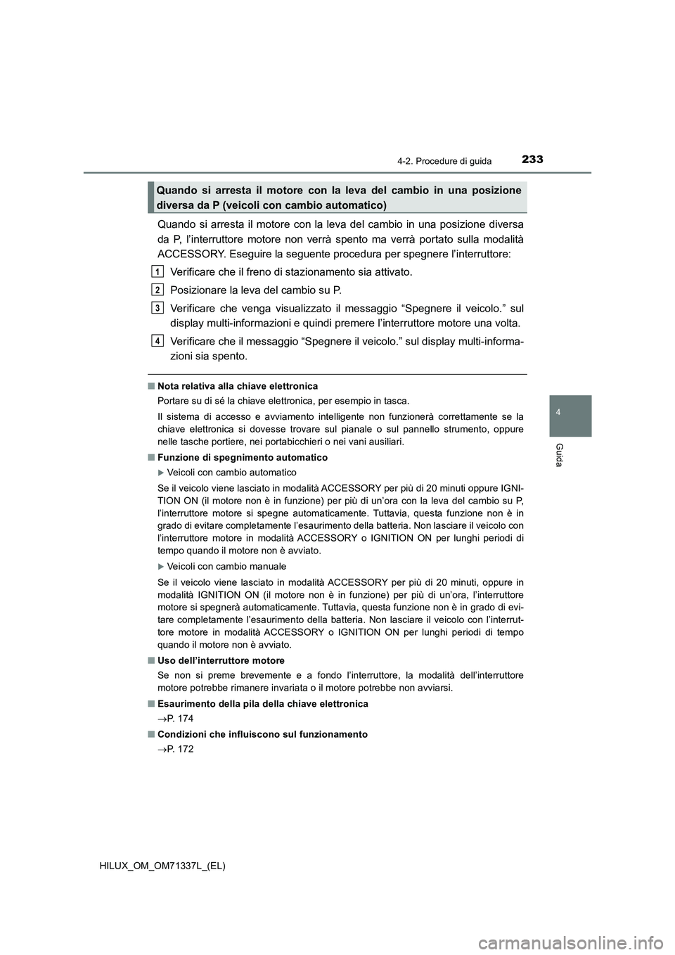 TOYOTA HILUX 2021  Manuale duso (in Italian) 2334-2. Procedure di guida
4
Guida
HILUX_OM_OM71337L_(EL)
Quando si arresta il motore con la leva del cambio in una posizione diversa
da P, l’interruttore motore non verrà spento ma verrà portato 