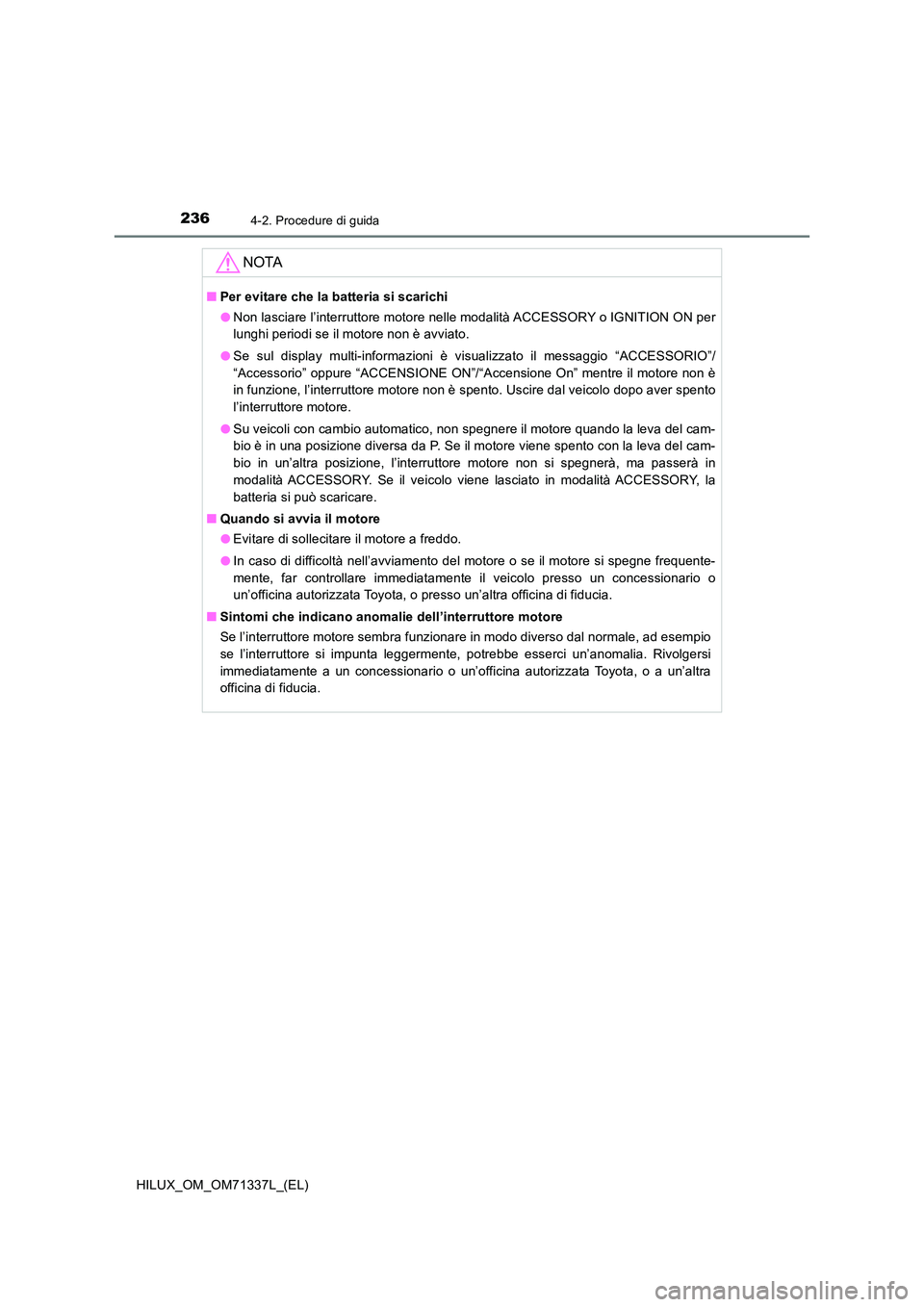 TOYOTA HILUX 2021  Manuale duso (in Italian) 2364-2. Procedure di guida
HILUX_OM_OM71337L_(EL)
NOTA
�QPer evitare che la batteria si scarichi 
�O Non lasciare l’interruttore motore nelle modalità ACCESSORY o IGNITION ON per 
lunghi periodi se