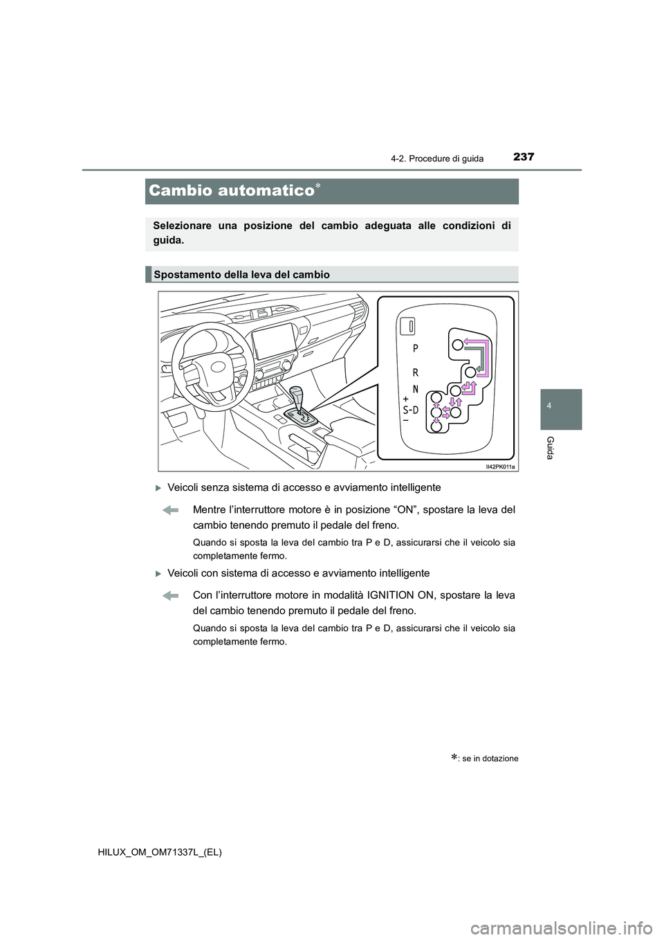 TOYOTA HILUX 2021  Manuale duso (in Italian) 237
4
4-2. Procedure di guida
Guida
HILUX_OM_OM71337L_(EL)
Cambio automatico
Veicoli senza sistema di accesso e avviamento intelligente
Mentre l’interruttore motore è in posizione “ON”, s
