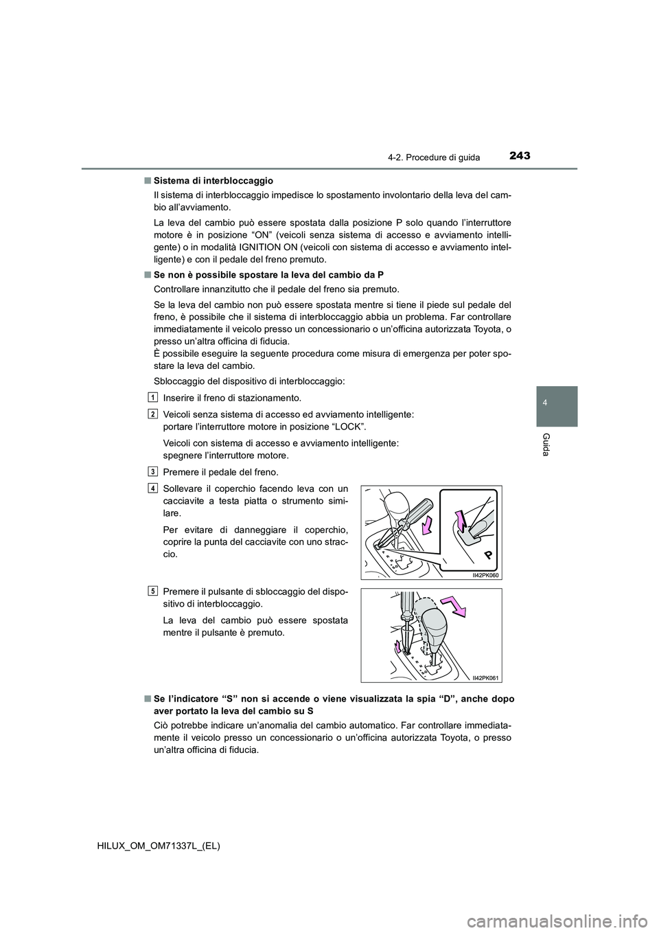 TOYOTA HILUX 2021  Manuale duso (in Italian) 2434-2. Procedure di guida
4
Guida
HILUX_OM_OM71337L_(EL)�QSistema di interbloccaggio
Il sistema di interbloccaggio impedisce lo spostamento involontario della leva del cam-
bio all’avviamento.
La l