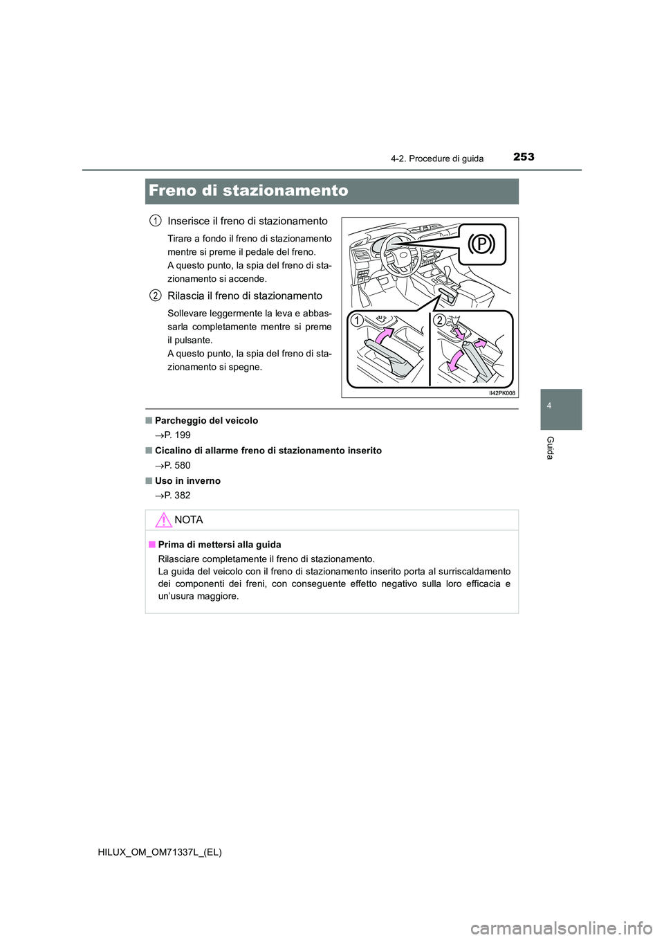 TOYOTA HILUX 2021  Manuale duso (in Italian) 253
4
4-2. Procedure di guida
Guida
HILUX_OM_OM71337L_(EL)
Freno di stazionamento
Inserisce il freno di stazionamento
Tirare a fondo il freno di stazionamento 
mentre si preme il pedale del freno. 
A 