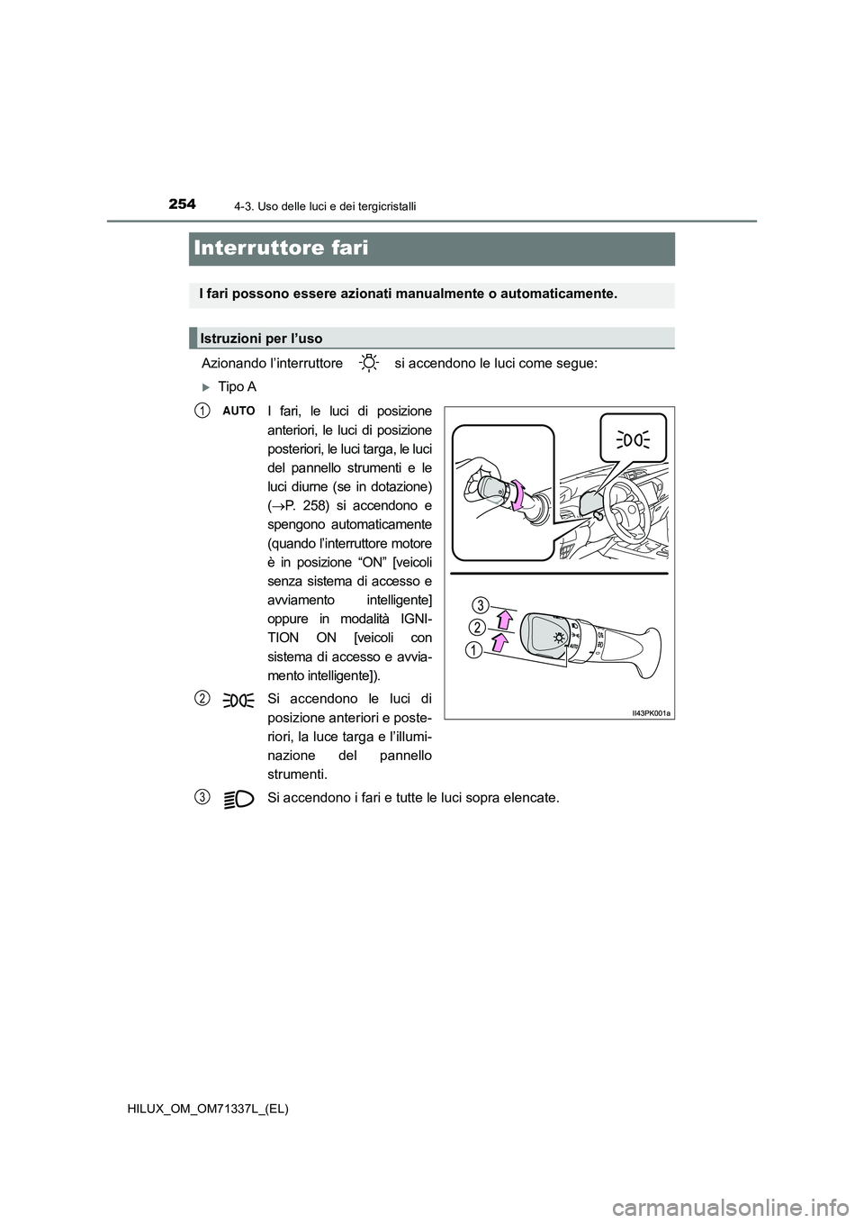 TOYOTA HILUX 2021  Manuale duso (in Italian) 2544-3. Uso delle luci e dei tergicristalli
HILUX_OM_OM71337L_(EL)
Interruttore fari
Azionando l’interruttore   si accendono le luci come segue:
Tipo A
I fari, le luci di posizione
anteriori, le 