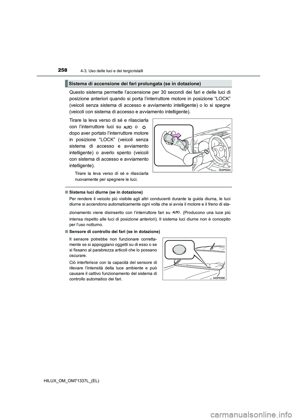 TOYOTA HILUX 2021  Manuale duso (in Italian) 2584-3. Uso delle luci e dei tergicristalli
HILUX_OM_OM71337L_(EL)
Questo sistema permette l’accensione per 30 secondi dei fari e delle luci di 
posizione anteriori quando si porta l’interruttore 