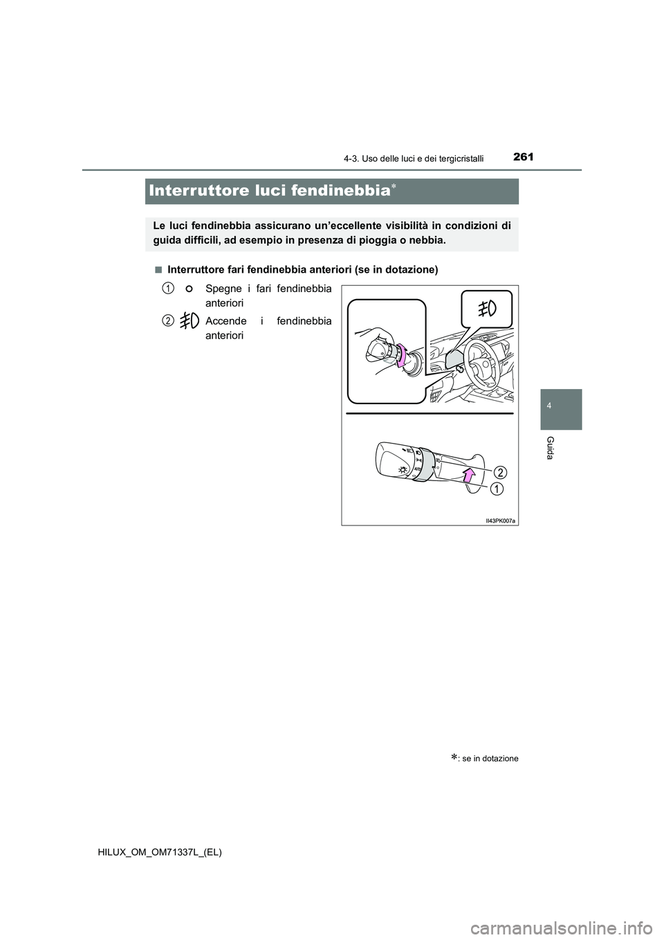 TOYOTA HILUX 2021  Manuale duso (in Italian) 261
4
4-3. Uso delle luci e dei tergicristalli
Guida
HILUX_OM_OM71337L_(EL)
Interruttore luci fendinebbia
�QInterruttore fari fendinebbia anteriori (se in dotazione)
Spegne i fari fendinebbia
anter
