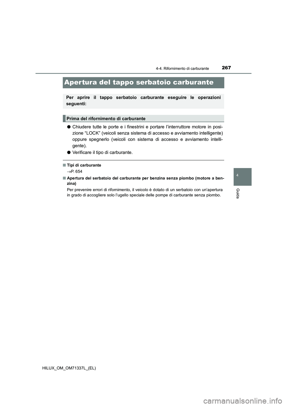 TOYOTA HILUX 2021  Manuale duso (in Italian) 267
4
4-4. Rifornimento di carburante
Guida
HILUX_OM_OM71337L_(EL)
Aper tura del tappo serbatoio carburante
�OChiudere tutte le porte e i finestrini e portare l’interruttore motore in posi-
zione 