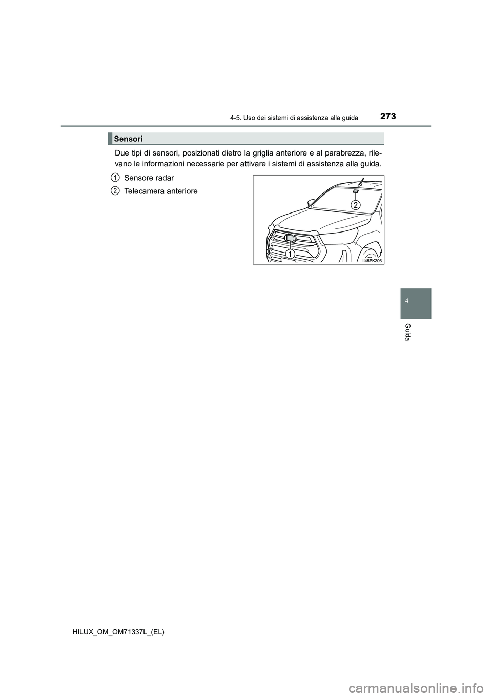 TOYOTA HILUX 2021  Manuale duso (in Italian) 2734-5. Uso dei sistemi di assistenza alla guida
4
Guida
HILUX_OM_OM71337L_(EL)
Due tipi di sensori, posizionati dietro la griglia anteriore e al parabrezza, rile-
vano le informazioni necessarie per 