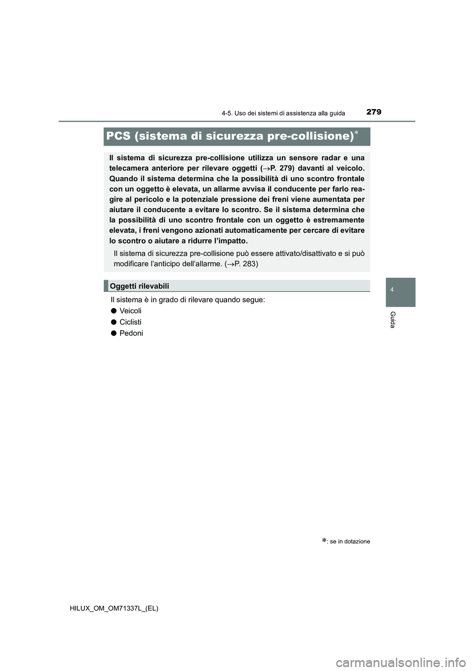 TOYOTA HILUX 2021  Manuale duso (in Italian) 279
4
4-5. Uso dei sistemi di assistenza alla guida
Guida
HILUX_OM_OM71337L_(EL)
PCS (sistema di sicurezza pre-collisione)
Il sistema è in grado di rilevare quando segue:
�OVeic oli
�OCiclisti
�OP
