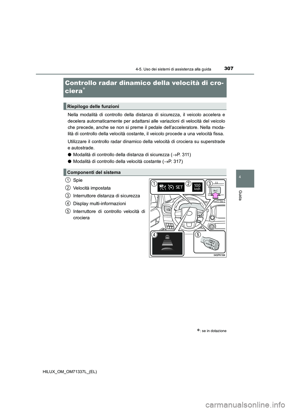 TOYOTA HILUX 2021  Manuale duso (in Italian) 307
4
4-5. Uso dei sistemi di assistenza alla guida
Guida
HILUX_OM_OM71337L_(EL)
Controllo radar dinamico della velocità di cro-
ciera

Nella modalità di controllo della distanza di sicurezza, il