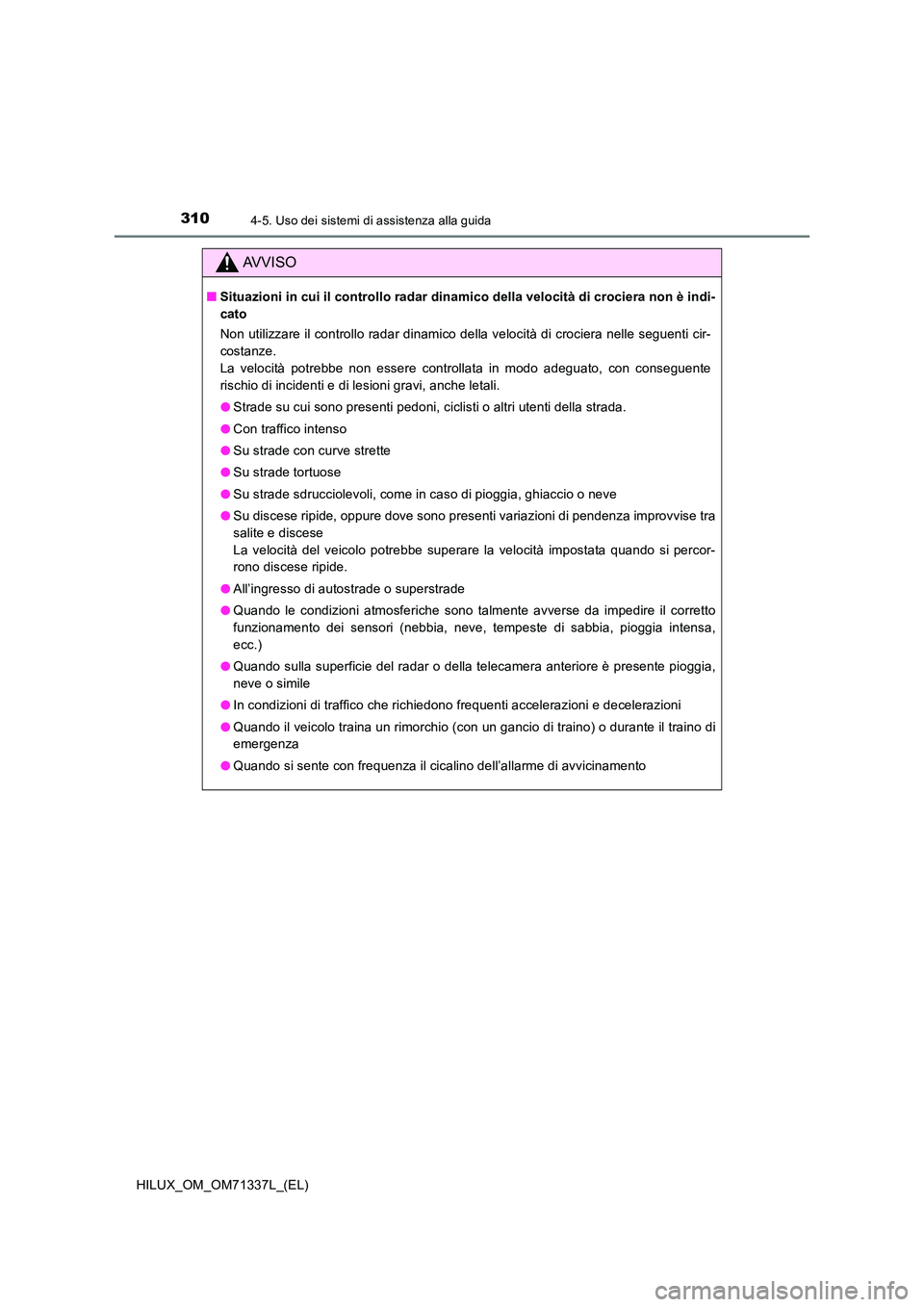 TOYOTA HILUX 2021  Manuale duso (in Italian) 3104-5. Uso dei sistemi di assistenza alla guida
HILUX_OM_OM71337L_(EL)
AVVISO
�QSituazioni in cui il controllo radar dinamico della velocità di crociera non è indi- 
cato 
Non utilizzare il control