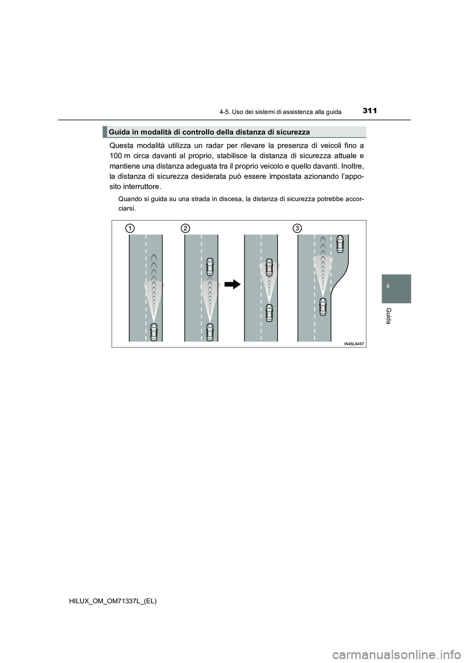 TOYOTA HILUX 2021  Manuale duso (in Italian) 3114-5. Uso dei sistemi di assistenza alla guida
4
Guida
HILUX_OM_OM71337L_(EL)
Questa modalità utilizza un radar per rilevare la presenza di veicoli fino a
100 m circa davanti al proprio, stabilisce