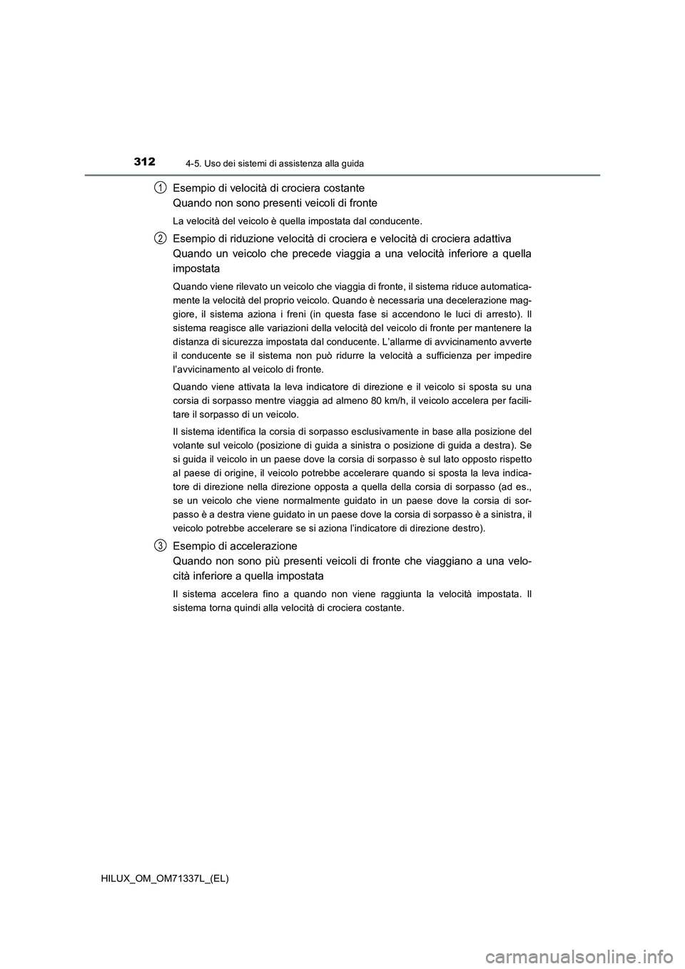 TOYOTA HILUX 2021 Manuale duso (in Italian) 3124-5. Uso dei sistemi di assistenza alla guida
HILUX_OM_OM71337L_(EL)
Esempio di velocità di crociera costante
Quando non sono presenti veicoli di fronte
La velocità del veicolo è quella impostat TOYOTA HILUX 2021 Manuale duso (in Italian) 3124-5. Uso dei sistemi di assistenza alla guida
HILUX_OM_OM71337L_(EL)
Esempio di velocità di crociera costante
Quando non sono presenti veicoli di fronte
La velocità del veicolo è quella impostat