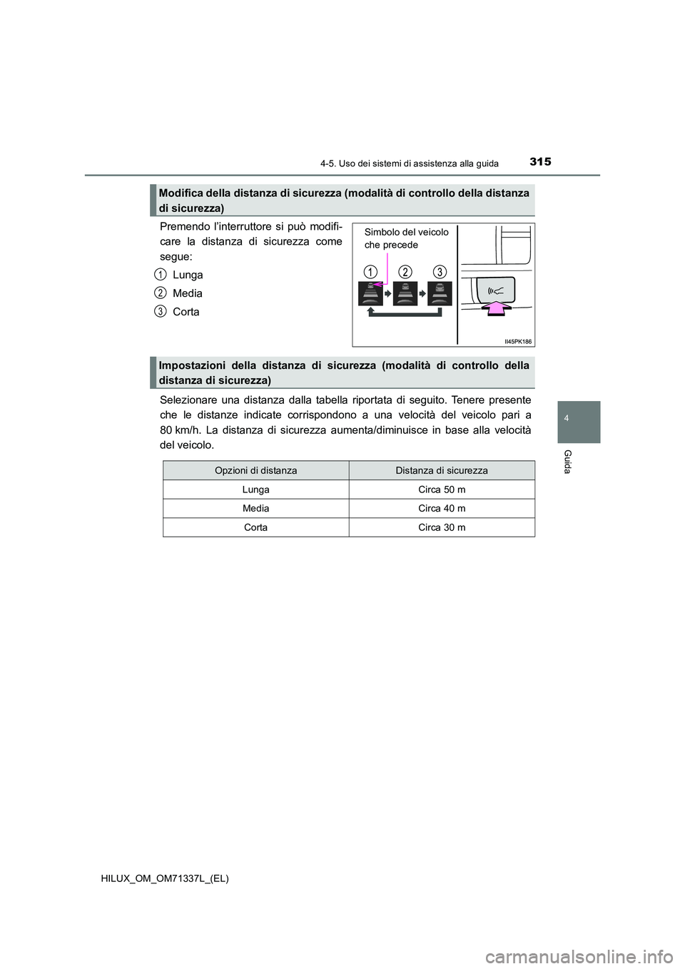 TOYOTA HILUX 2021  Manuale duso (in Italian) 3154-5. Uso dei sistemi di assistenza alla guida
4
Guida
HILUX_OM_OM71337L_(EL)
Premendo l’interruttore si può modifi- 
care la distanza di sicurezza come 
segue: 
Lunga
Media 
Corta 
Selezionare u