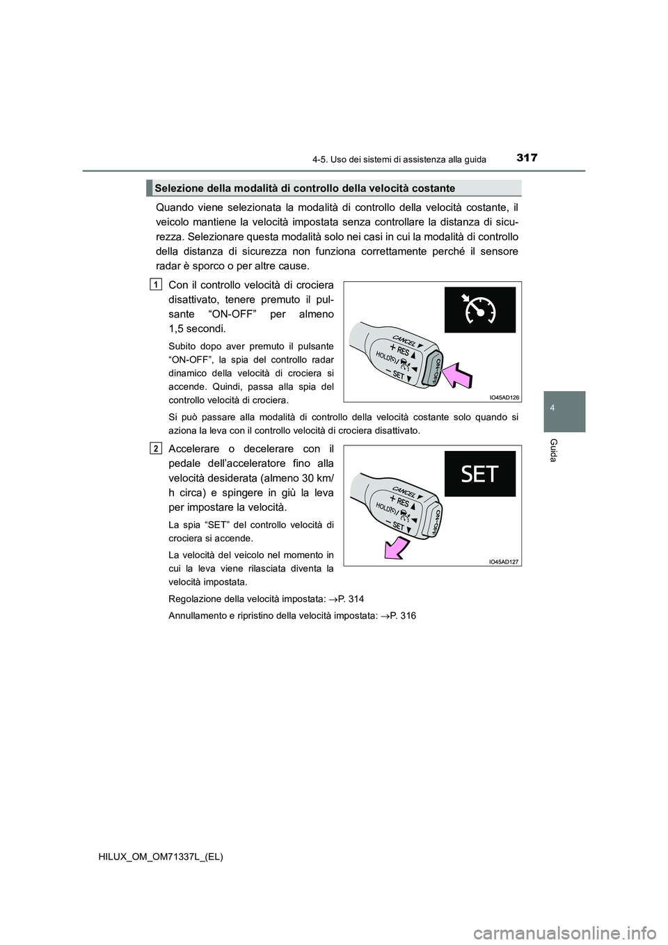 TOYOTA HILUX 2021  Manuale duso (in Italian) 3174-5. Uso dei sistemi di assistenza alla guida
4
Guida
HILUX_OM_OM71337L_(EL)
Quando viene selezionata la modalità di controllo della velocità costante, il
veicolo mantiene la velocità impostata 