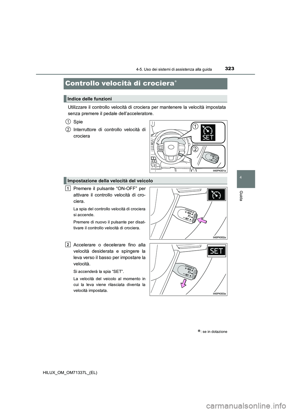 TOYOTA HILUX 2021  Manuale duso (in Italian) 323
4
4-5. Uso dei sistemi di assistenza alla guida
Guida
HILUX_OM_OM71337L_(EL)
Controllo velocità di crociera
Utilizzare il controllo velocità di crociera per mantenere la velocità impostata 
