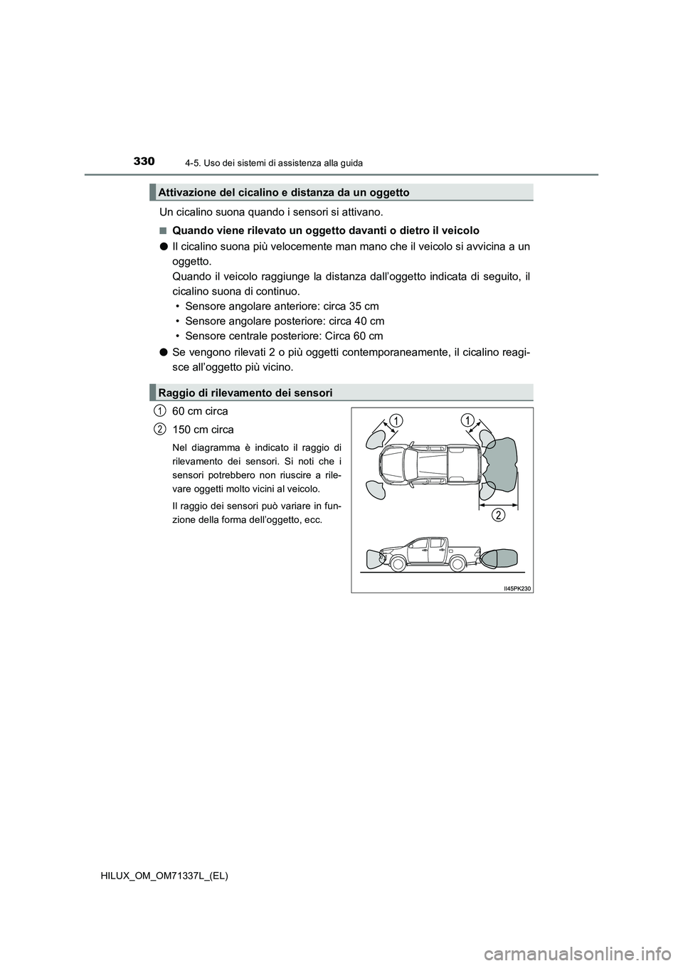 TOYOTA HILUX 2021  Manuale duso (in Italian) 3304-5. Uso dei sistemi di assistenza alla guida
HILUX_OM_OM71337L_(EL)
Un cicalino suona quando i sensori si attivano.
�QQuando viene rilevato un oggetto davanti o dietro il veicolo 
�O Il cicalino s
