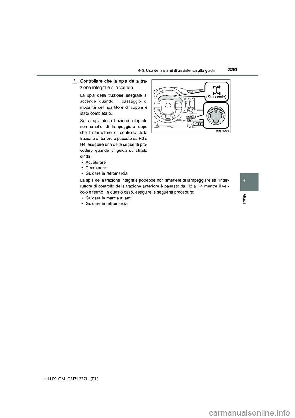 TOYOTA HILUX 2021  Manuale duso (in Italian) 3394-5. Uso dei sistemi di assistenza alla guida
4
Guida
HILUX_OM_OM71337L_(EL)
Controllare che la spia della tra- 
zione integrale si accenda.
La spia della trazione integrale si 
accende quando il p