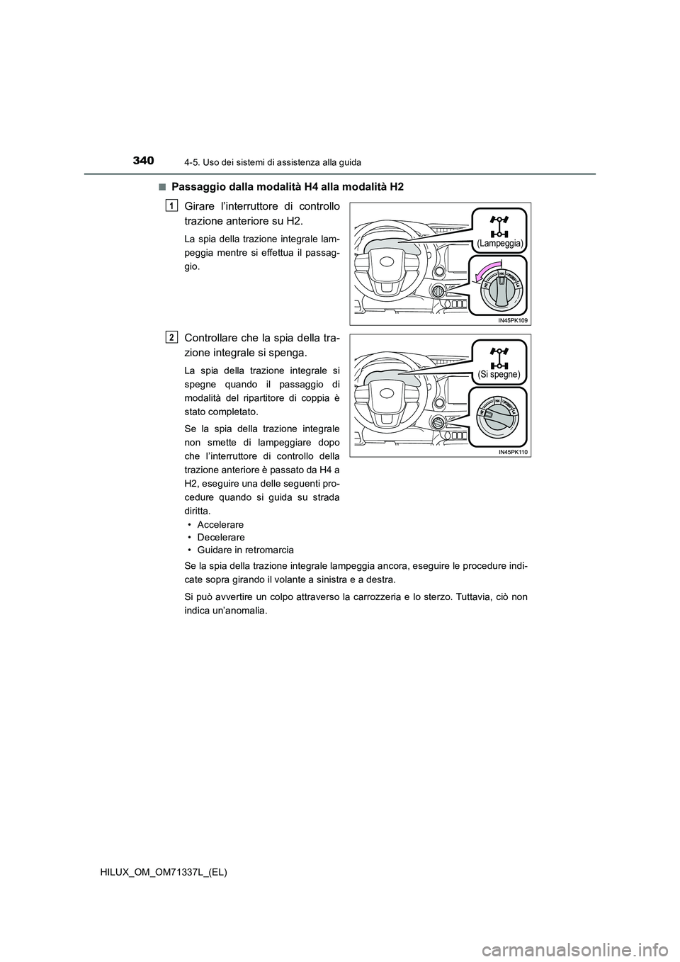 TOYOTA HILUX 2021  Manuale duso (in Italian) 3404-5. Uso dei sistemi di assistenza alla guida
HILUX_OM_OM71337L_(EL) 
�QPassaggio dalla modalità H4 alla modalità H2 
Girare l’interruttore di controllo 
trazione anteriore su H2.
La spia della