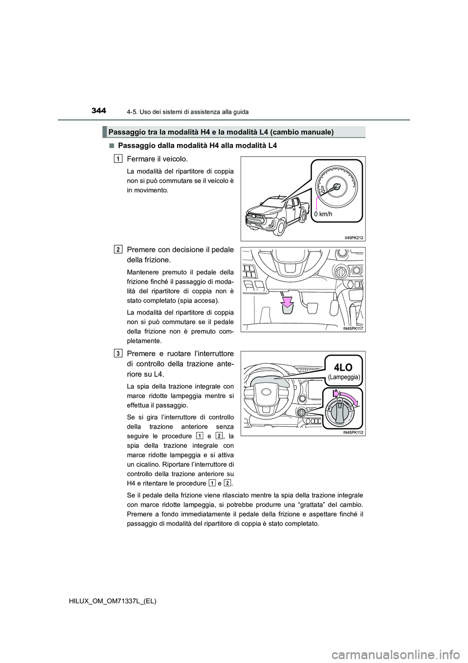 TOYOTA HILUX 2021  Manuale duso (in Italian) 3444-5. Uso dei sistemi di assistenza alla guida
HILUX_OM_OM71337L_(EL) 
�QPassaggio dalla modalità H4 alla modalità L4 
Fermare il veicolo.
La modalità del ripartitore di coppia 
non si può commu