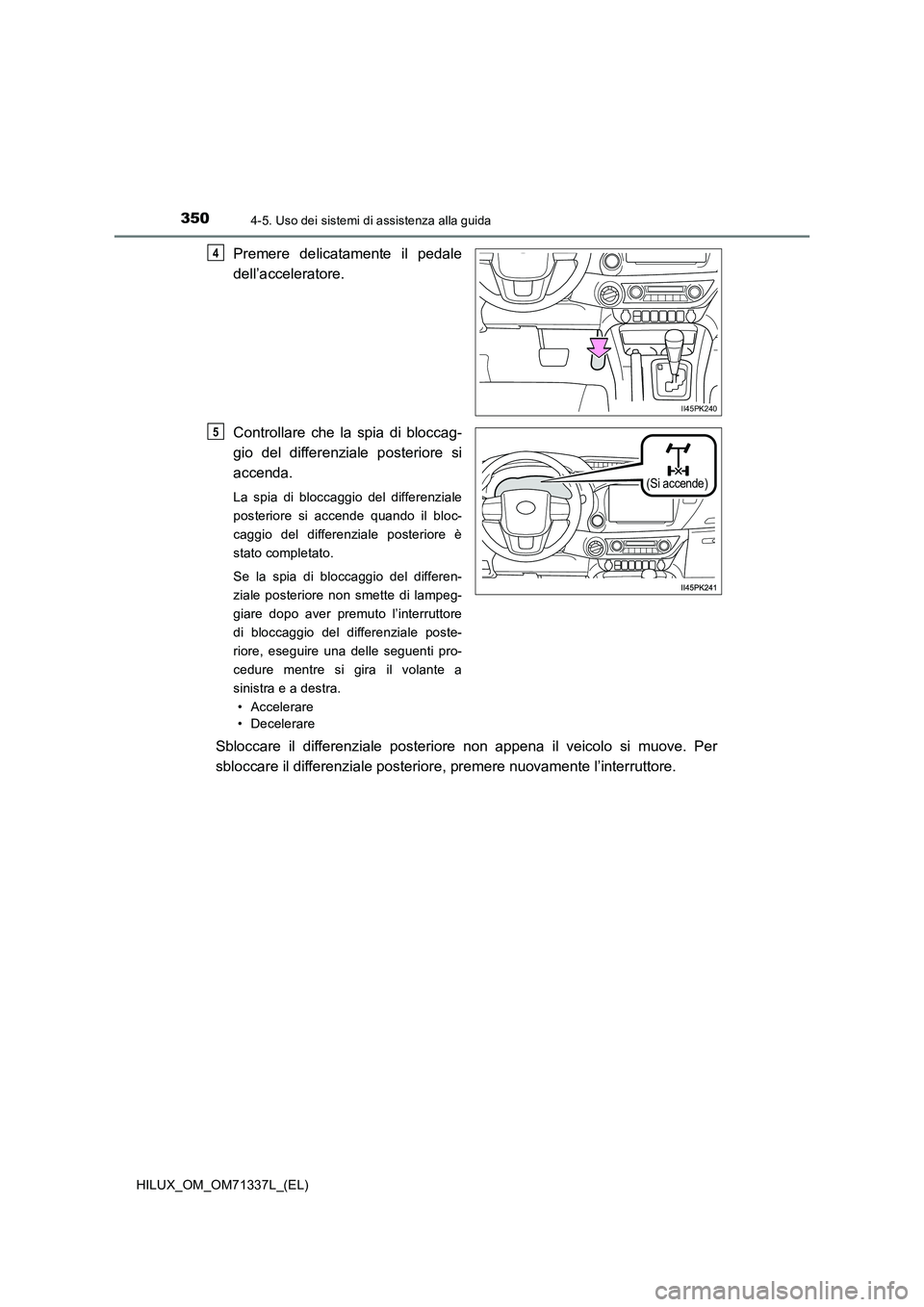 TOYOTA HILUX 2021  Manuale duso (in Italian) 3504-5. Uso dei sistemi di assistenza alla guida
HILUX_OM_OM71337L_(EL)
Premere delicatamente il pedale
dell’acceleratore.
Controllare che la spia di bloccag-
gio del differenziale posteriore si
acc