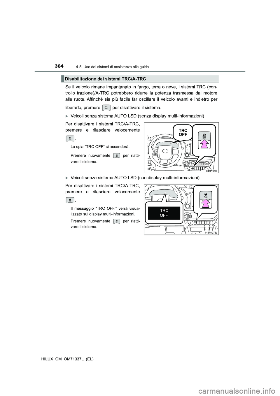 TOYOTA HILUX 2021  Manuale duso (in Italian) 3644-5. Uso dei sistemi di assistenza alla guida
HILUX_OM_OM71337L_(EL)
Se il veicolo rimane impantanato in fango, terra o neve, i sistemi TRC (con- 
trollo trazione)/A-TRC  potrebbero ridurre la pote